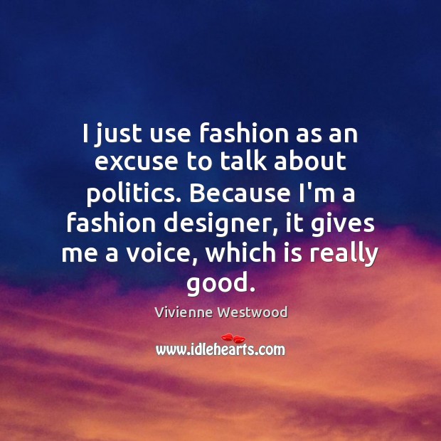 I just use fashion as an excuse to talk about politics. Because Vivienne Westwood Picture Quote