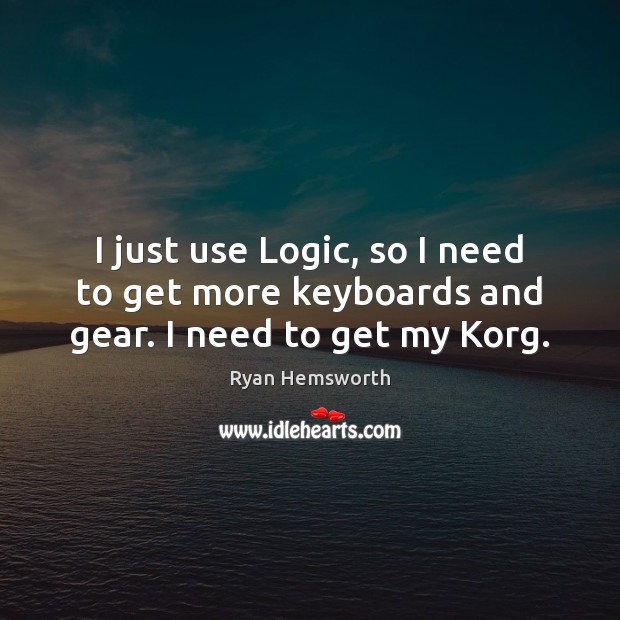 I just use Logic, so I need to get more keyboards and gear. I need to get my Korg. Ryan Hemsworth Picture Quote