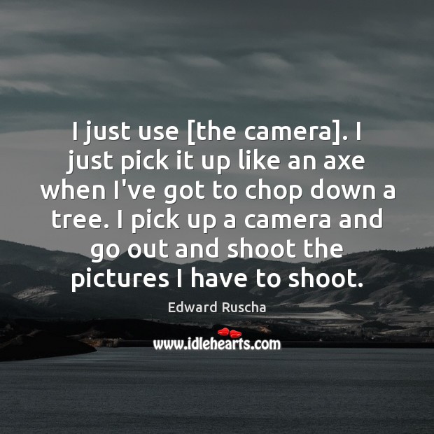 I just use [the camera]. I just pick it up like an Edward Ruscha Picture Quote