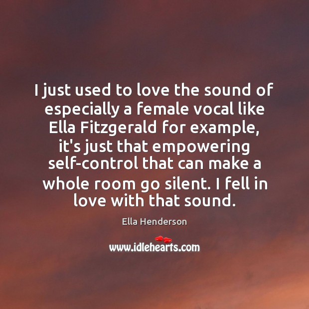 I just used to love the sound of especially a female vocal Ella Henderson Picture Quote