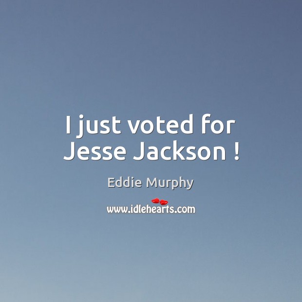 I just voted for Jesse Jackson ! Eddie Murphy Picture Quote
