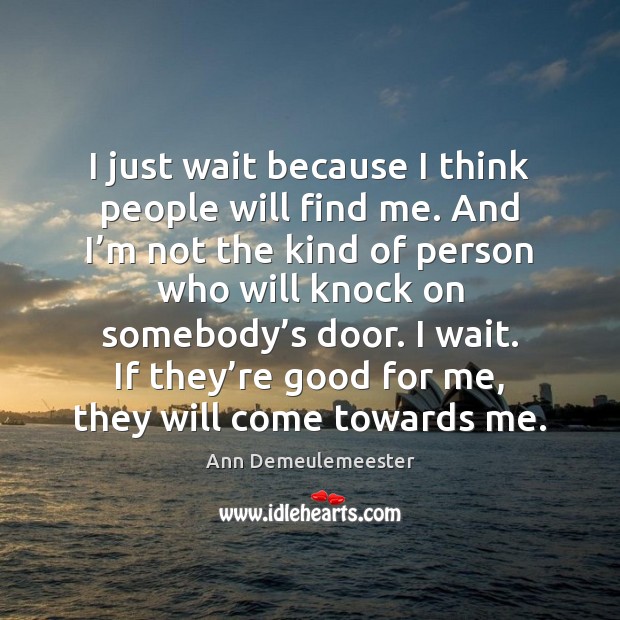 I just wait because I think people will find me. And I’ Ann Demeulemeester Picture Quote