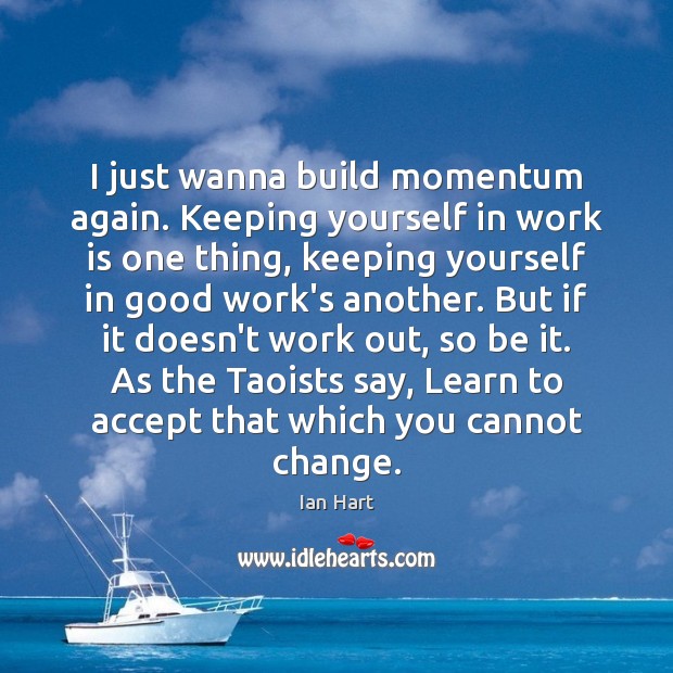 I just wanna build momentum again. Keeping yourself in work is one Ian Hart Picture Quote