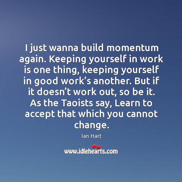 I just wanna build momentum again. Keeping yourself in work is one thing, keeping yourself in good Ian Hart Picture Quote