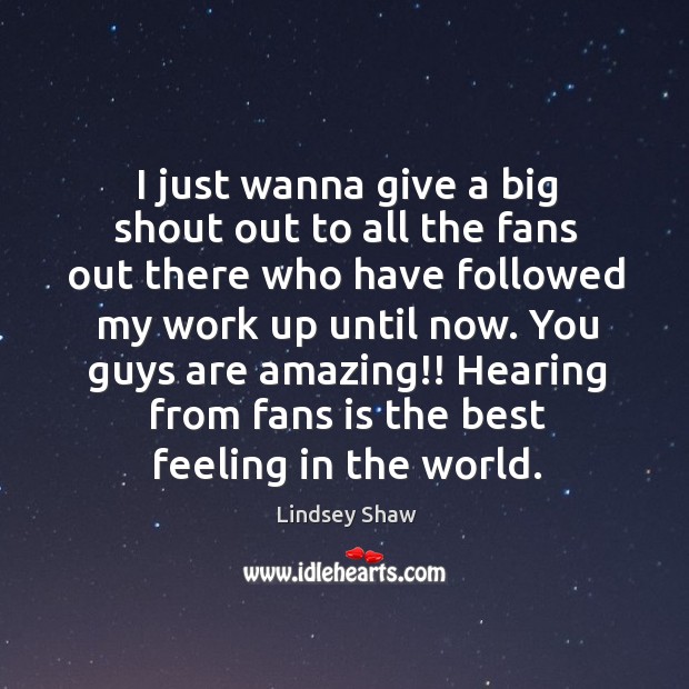 I just wanna give a big shout out to all the fans out there who have followed my work up until now. Lindsey Shaw Picture Quote