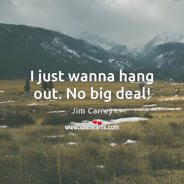 I just wanna hang out. No big deal! Jim Carrey Picture Quote