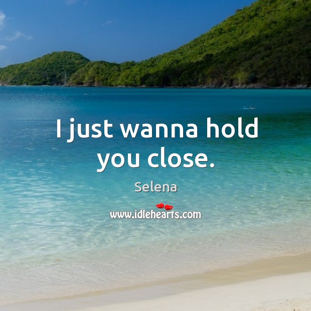 I just wanna hold you close. Selena Picture Quote