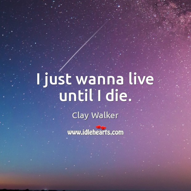 I just wanna live until I die. Clay Walker Picture Quote