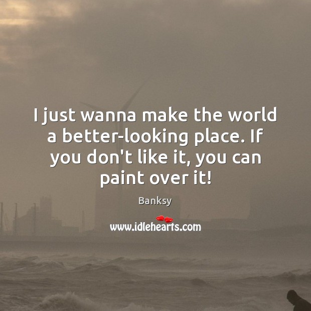 I just wanna make the world a better-looking place. If you don’t Banksy Picture Quote