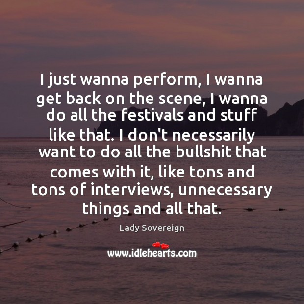 I just wanna perform, I wanna get back on the scene, I Lady Sovereign Picture Quote