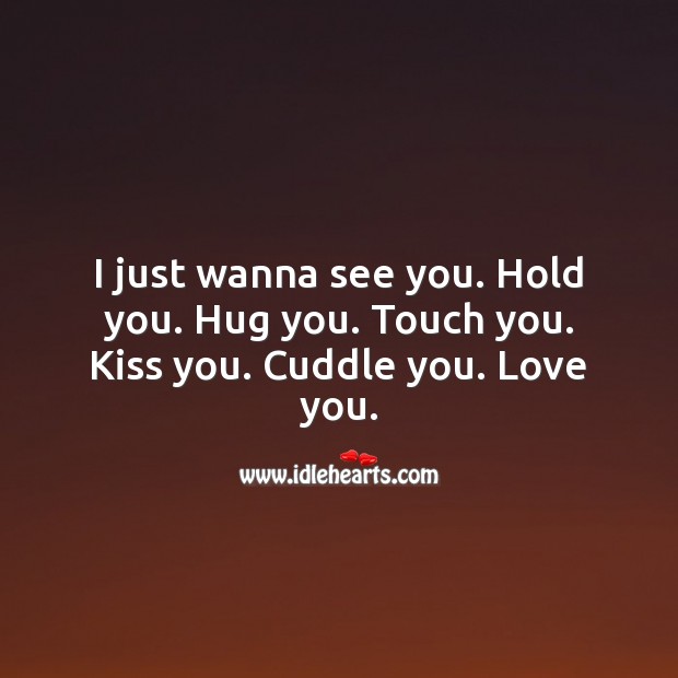 I just wanna see you. Hold you. Hug you. Touch you. Kiss you. Cuddle you. Love you. Cute Love Quotes Image