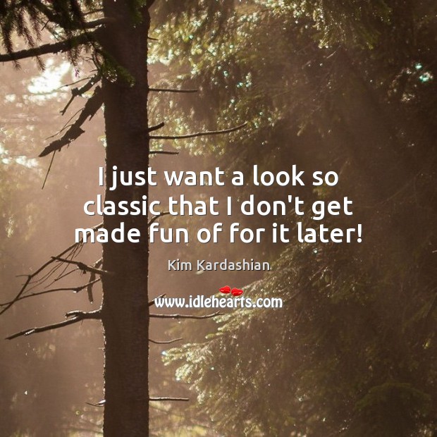 I just want a look so classic that I don’t get made fun of for it later! Kim Kardashian Picture Quote