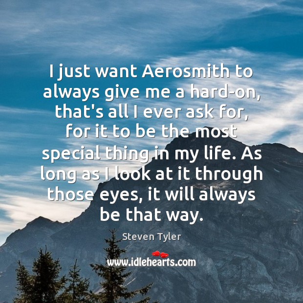I just want Aerosmith to always give me a hard-on, that’s all Steven Tyler Picture Quote