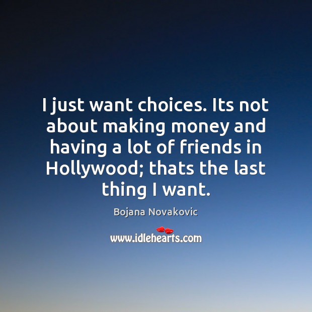 I just want choices. Its not about making money and having a Bojana Novakovic Picture Quote