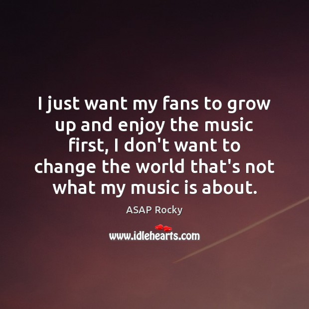 I just want my fans to grow up and enjoy the music Image