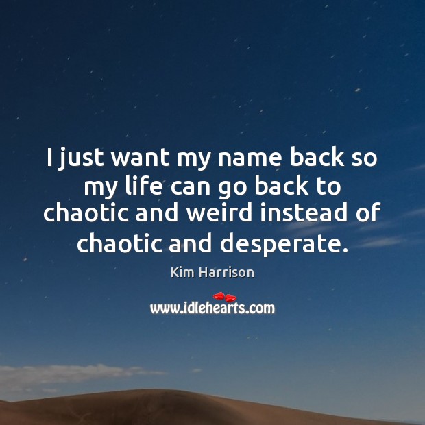 I just want my name back so my life can go back Kim Harrison Picture Quote