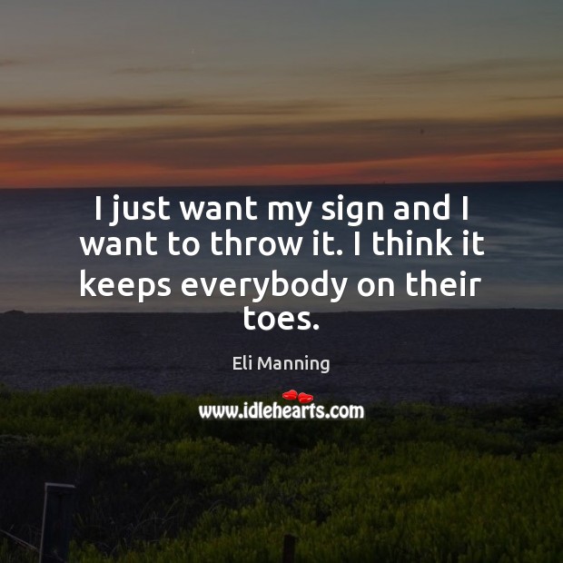 I just want my sign and I want to throw it. I think it keeps everybody on their toes. Eli Manning Picture Quote