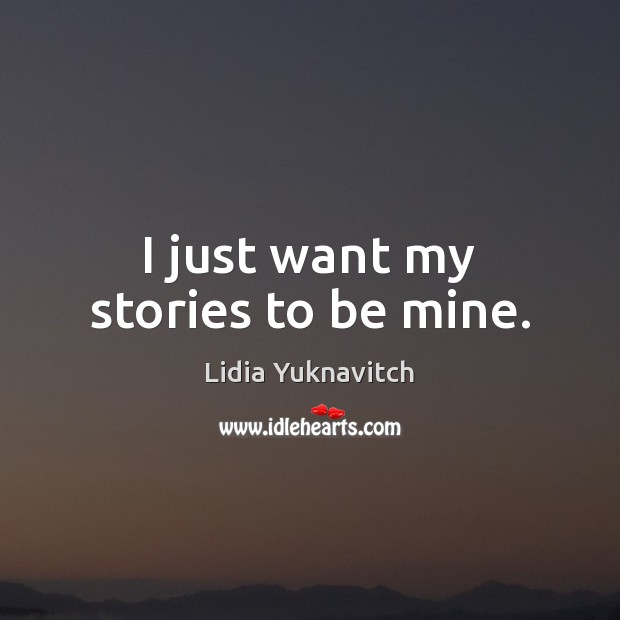 I just want my stories to be mine. Lidia Yuknavitch Picture Quote