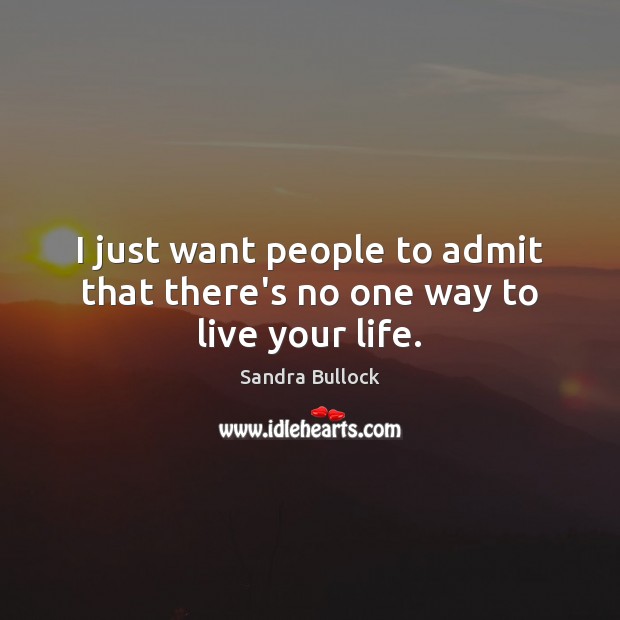 I just want people to admit that there’s no one way to live your life. Sandra Bullock Picture Quote
