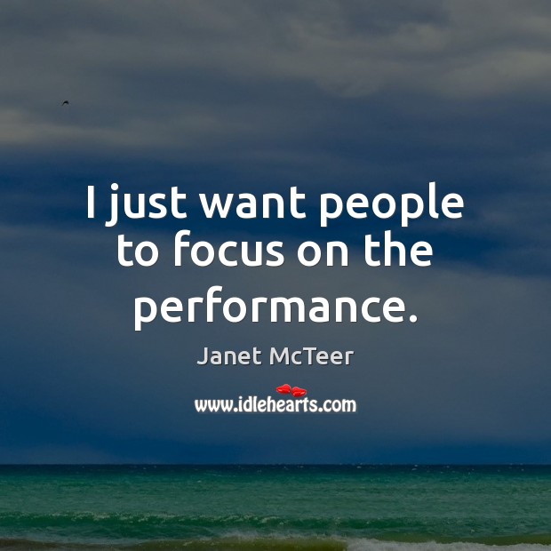 I just want people to focus on the performance. Janet McTeer Picture Quote