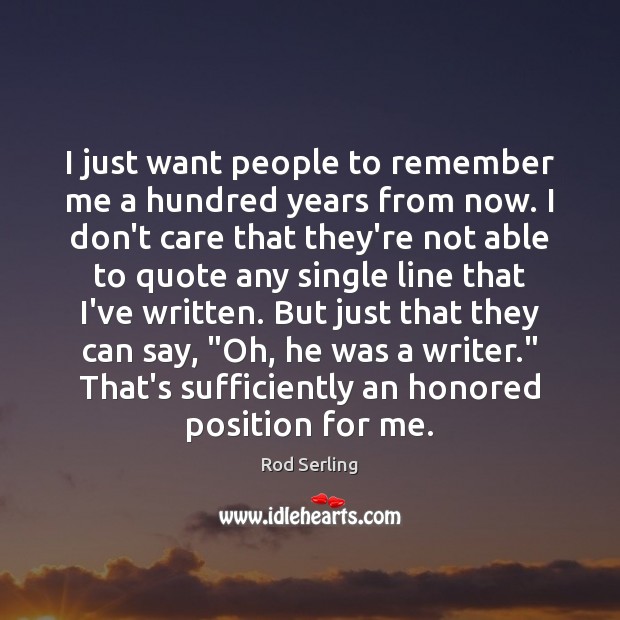 I just want people to remember me a hundred years from now. Rod Serling Picture Quote