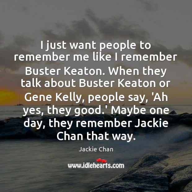 I just want people to remember me like I remember Buster Keaton. Jackie Chan Picture Quote
