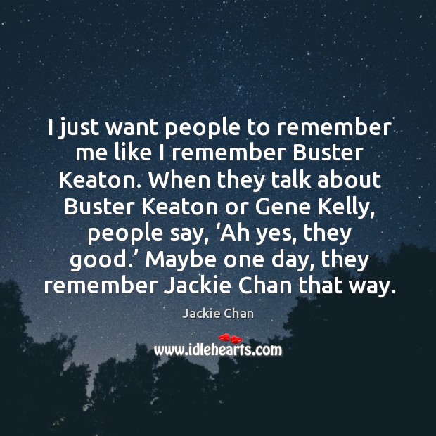 I just want people to remember me like I remember buster keaton. Jackie Chan Picture Quote
