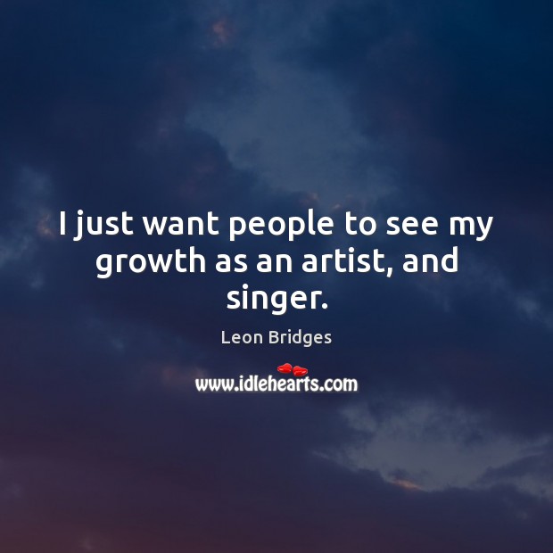 I just want people to see my growth as an artist, and singer. Leon Bridges Picture Quote
