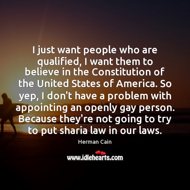 I just want people who are qualified, I want them to believe Herman Cain Picture Quote