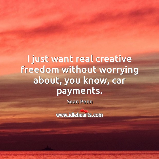 I just want real creative freedom without worrying about, you know, car payments. Image