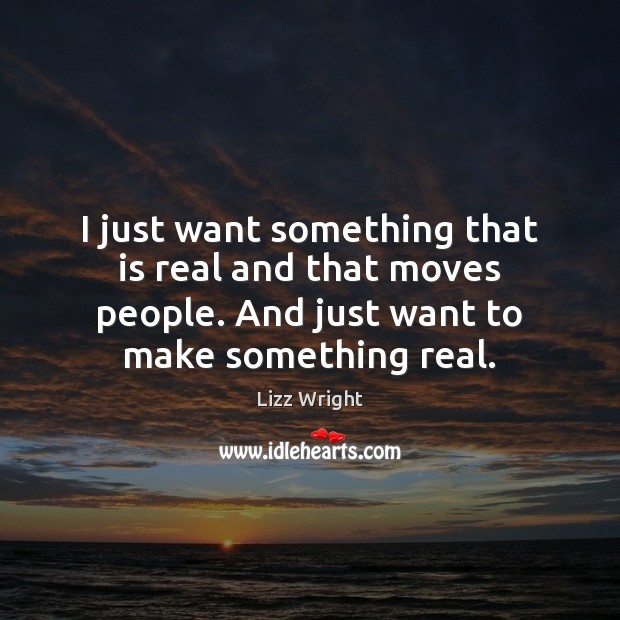 I just want something that is real and that moves people. And Lizz Wright Picture Quote