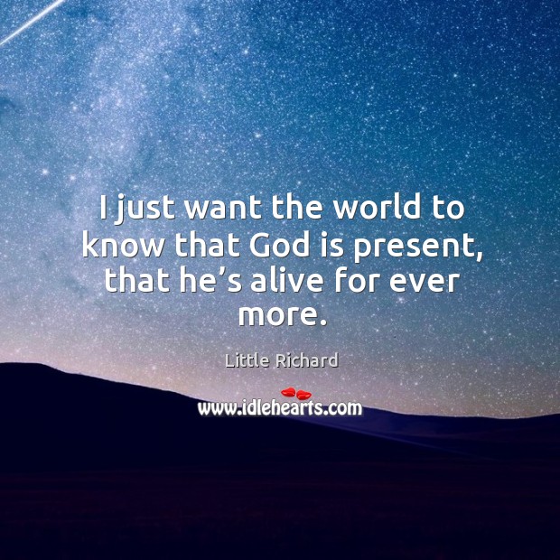 I just want the world to know that God is present, that he’s alive for ever more. Little Richard Picture Quote