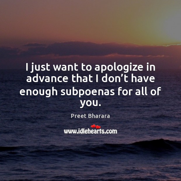 I just want to apologize in advance that I don’t have enough subpoenas for all of you. Preet Bharara Picture Quote