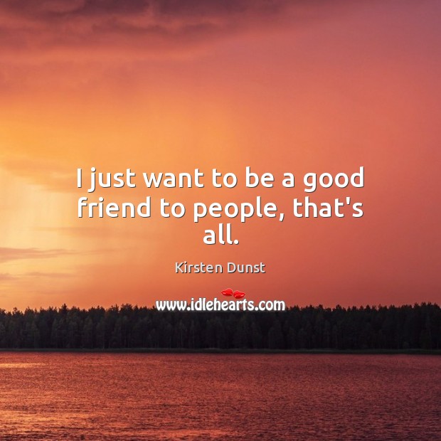 I just want to be a good friend to people, that’s all. Kirsten Dunst Picture Quote