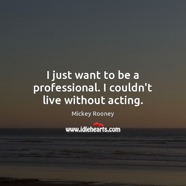 I just want to be a professional. I couldn’t live without acting. Mickey Rooney Picture Quote