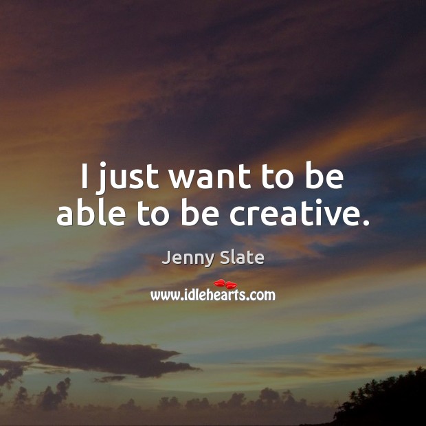 I just want to be able to be creative. Jenny Slate Picture Quote
