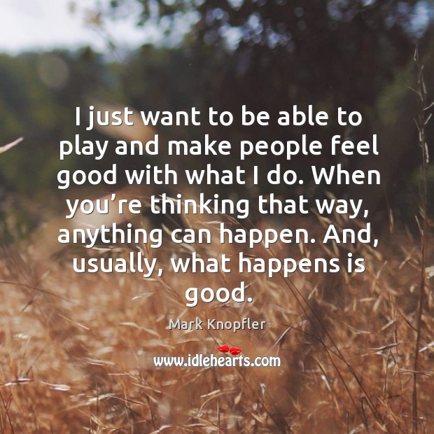 I just want to be able to play and make people feel good with what I do. 