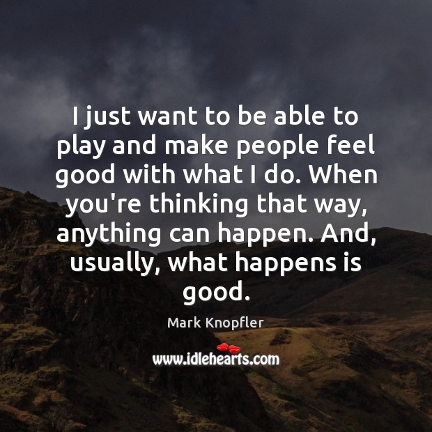 I just want to be able to play and make people feel Mark Knopfler Picture Quote