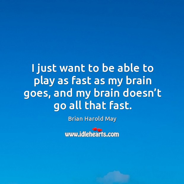 I just want to be able to play as fast as my brain goes, and my brain doesn’t go all that fast. Brian Harold May Picture Quote