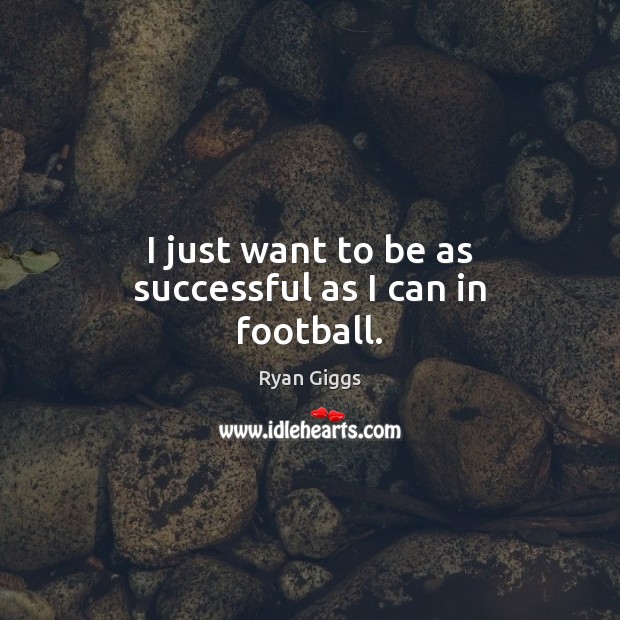 I just want to be as successful as I can in football. Ryan Giggs Picture Quote