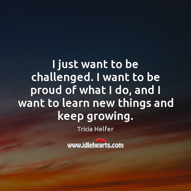 I just want to be challenged. I want to be proud of Tricia Helfer Picture Quote