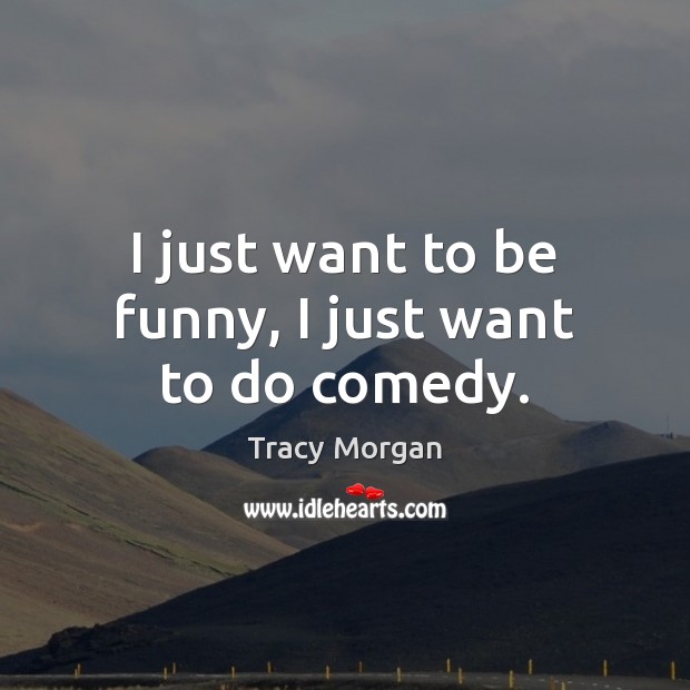 I just want to be funny, I just want to do comedy. Tracy Morgan Picture Quote