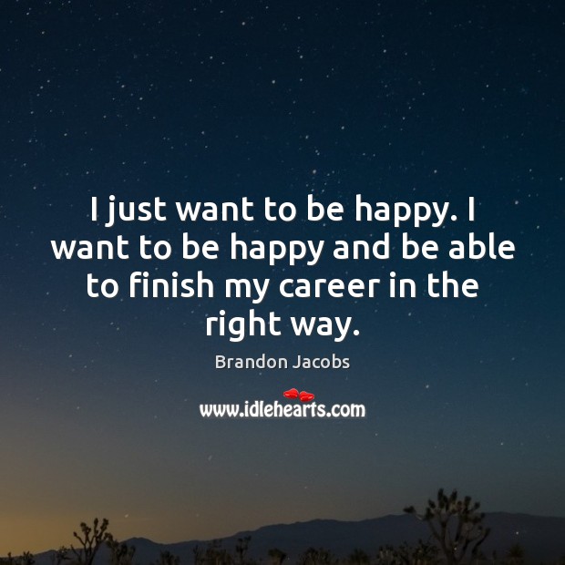 I just want to be happy. I want to be happy and Brandon Jacobs Picture Quote