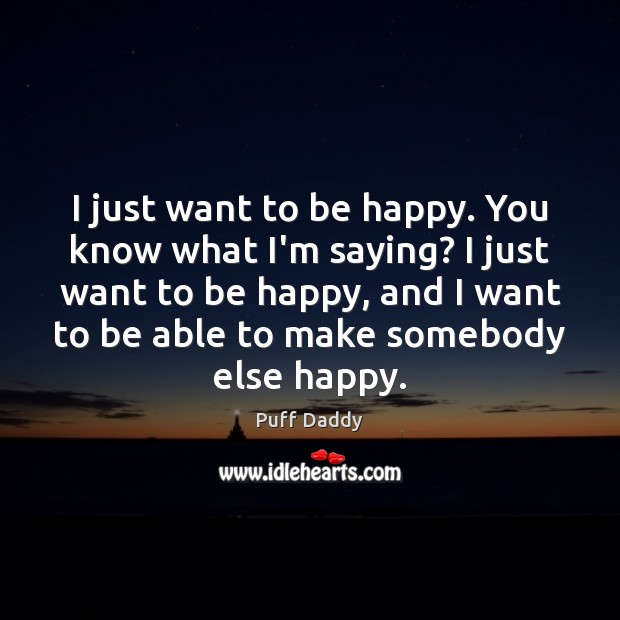 I just want to be happy. You know what I’m saying? I Puff Daddy Picture Quote