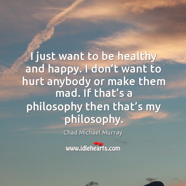 I just want to be healthy and happy. I don’t want to hurt anybody or make them mad. Chad Michael Murray Picture Quote