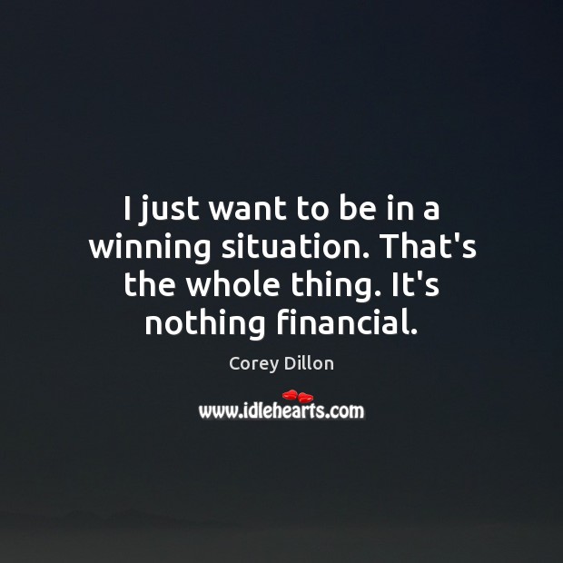 I just want to be in a winning situation. That’s the whole thing. It’s nothing financial. Corey Dillon Picture Quote