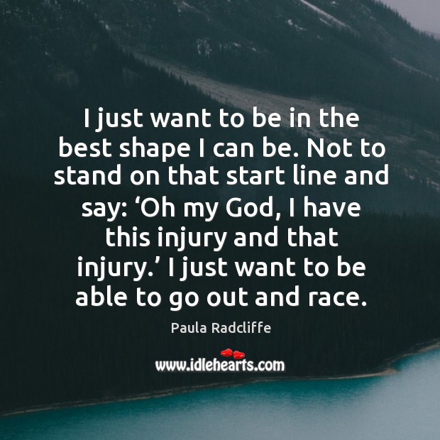 I just want to be in the best shape I can be. Not to stand on that start line and say: Paula Radcliffe Picture Quote
