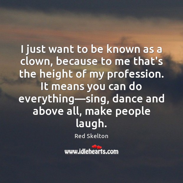 I just want to be known as a clown, because to me Red Skelton Picture Quote