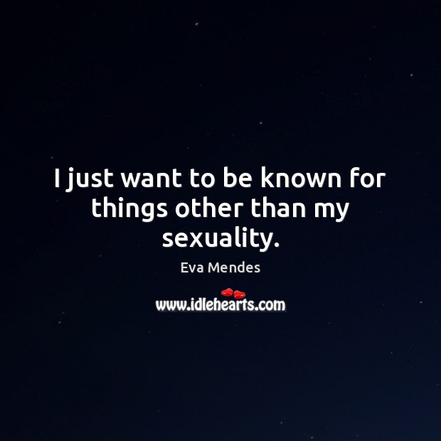 I just want to be known for things other than my sexuality. Eva Mendes Picture Quote