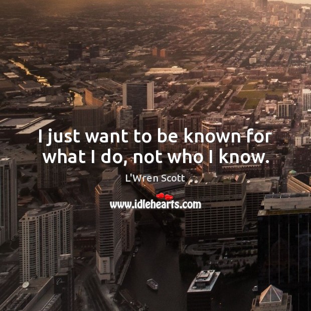 I just want to be known for what I do, not who I know. L’Wren Scott Picture Quote